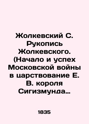 Zholkevskiy S. Rukopis Zholkevskogo. (Nachalo i uspekh Moskovskoy voyny v tsarstvovanie E. V. korolya Sigizmunda III-go,/Zholkevsky S. Manuscript of Zholkevsky. (The beginning and success of the Moscow War during the reign of E. V. King Sigismund III, - landofmagazines.com