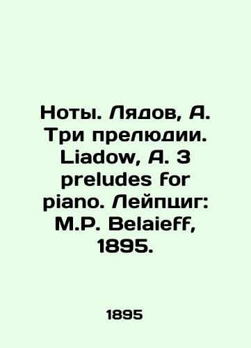 Noty. Lyadov, A. Tri prelyudii. Liadow, A. 3 preludes for piano. Leyptsig: M. Belaieff, 1895./Notes. Lyadov, A. Three Preludes. Liadow, A. 3 preludes for piano. Leipzig: M. Belaieff, 1895. - landofmagazines.com