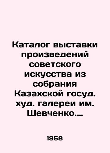 Katalog vystavki proizvedeniy sovetskogo iskusstva iz sobraniya Kazakhskoy gosud. khud. galerei im. Shevchenko. Otv. za vyp. L.G. Plakhotnaya. Sost. E.B. Vandrovskaya. Min-vo kultury KazSSR, Kazakhskaya gosud. khud. galereya im. Tarasa Shevchenko. Alma-Ata: Kazakhskaya gosud. khud. galereya im. Shevchenko, 1958.-57, 3 s.: il.;/Catalogue of an exhibition of works of Soviet art from the collection of the Kazakh State Art Gallery named after Shevchenko. Rev. L. G. Plahotnaya. Co. E.B. Vandrovskaya. Ministry of Culture of the Kazakh SSR, Kazakh State Art Gallery named after Taras Shevchenko. Almaty: Kazakh State Art Gallery named after Shevchenko, 1958.-57, 3 p.: il.; - landofmagazines.com