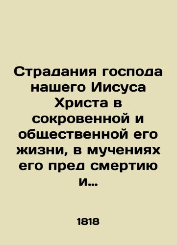 Stradaniya gospoda nashego Iisusa Khrista v sokrovennoy i obshchestvennoy ego zhizni, v mucheniyakh ego pred smertiyu i v samoy smerti, t. e. ot samago ego voploshcheniya do predaniya dukha na kreste. Chast 1-2. 1818 god/The sufferings of our Lord Jesus Christ in his private and public life, in his torment before death, and in death itself, that is, from his very incarnation to the betrayal of the spirit on the cross. Part 1-2, 181 - landofmagazines.com