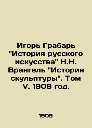 Igor Grabar Istoriya russkogo iskusstva N.N. Vrangel Istoriya skulptury. Tom V. 1909 god./Igor Grabar History of Russian Art N.N. Wrangel History of Sculpture. Volume V. 1909. - landofmagazines.com