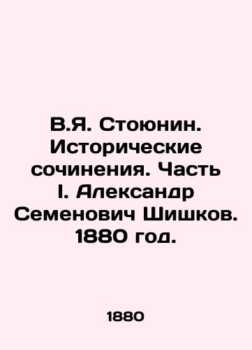V.Ya. Stoyunin. Istoricheskie sochineniya. Chast I. Aleksandr Semenovich Shishkov. 1880 god./V.I. Stoyunin. Historical Works. Part I. Alexander Semyonovich Shishkov. 1880. - landofmagazines.com