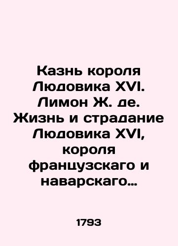 Kazn korolya Lyudovika XVI. Limon Zh. de. Zhizn i stradanie Lyudovika XVI, korolya frantsuzskago i navarskago umershchvlennago v 21 den yanvarya, 1793 goda. S razsmotreniem tsareubiystvennago opredeleniya S fr. perevel Vasiley Kryazhev. M.,  1793./Execution of King Louis XVI. Lemon J. de. The life and suffering of Louis XVI, King of France and Navarre, who was killed on the 21st day of January, 1793 - landofmagazines.com