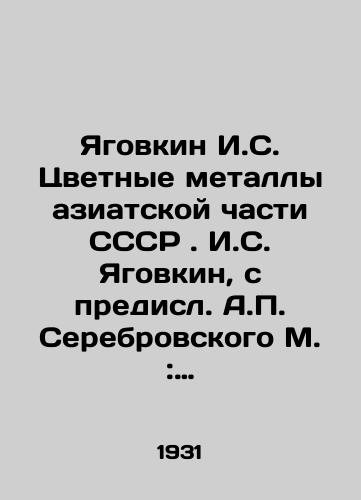Yagovkin I.S. Tsvetnye metally aziatskoy chasti SSSR. I.S. Yagovkin, s predisl. A. Serebrovskogo M.: Sovetskaya Aziya, 1931. 72 s./Yagovkin I. S. Non-ferrous metals of the Asian part of the USSR. Yagovkin I. S.,  with A. Serebrovsky, M.: Soviet Asia, 1931. 72 p. - landofmagazines.com
