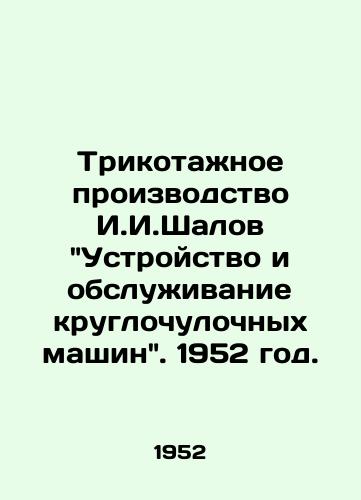 Trikotazhnoe proizvodstvo I.I.Shalov Ustroystvo i obsluzhivanie kruglochulochnykh mashin. 1952 god./I.I.Shalovs knitwear production Construction and maintenance of round hosiery machines. 1952. - landofmagazines.com