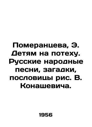 Pomerantseva, E. Detyam na potekhu. Russkie narodnye pesni, zagadki, poslovitsy ris. V. Konashevicha./Pomerantseva, E. to the amusement of children. Russian folk songs, riddles, proverbs by V. Konashevich. - landofmagazines.com