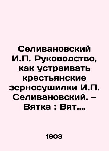 Selivanovskiy I. Rukovodstvo, kak ustraivat krestyanskie zernosushilki I. Selivanovskiy. — Vyatka: Vyat. gub. zemstvo, 1903. 40, s.,  11 l./Selivanovsky I. Manual on how to arrange peasant grain dryers I. Selivanovsky - landofmagazines.com