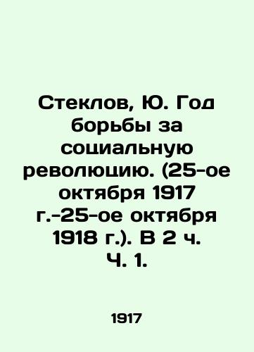 Steklov, Yu. God borby za sotsialnuyu revolyutsiyu. (25-oe oktyabrya 1917 g.-25-oe oktyabrya 1918 g.). V 2 ch. Ch. 1./Steklov, Yu. Year of Struggle for Social Revolution (October 25, 1917-October 25, 1918) - landofmagazines.com