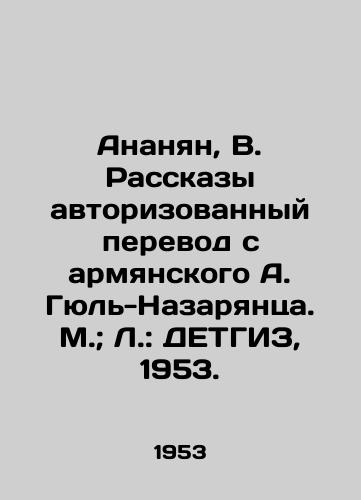 Ananyan, V. Rasskazy avtorizovannyy perevod s armyanskogo A. Gyul-Nazaryantsa. M.; L.: DETGIZ, 1953./Ananyan, V. Stories Authorized translation from Armenian by A. Gul-Nazaryants. Moscow; L.: DETHGIZ, 1953. - landofmagazines.com