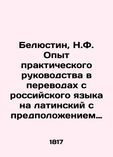 Belyustin, N.F. Opyt prakticheskogo rukovodstva v perevodakh s rossiyskogo yazyka na latinskiy s predpolozheniem pravil slovosochineniya latinskogo yazyka, izlozhennogo po Bryoderu i Dyoringu. /Belustin, N.F. Experience in practical guidance in translations from Russian into Latin, assuming the rules of Latin vocabulary, as set out by Bröder and Döring. - landofmagazines.com