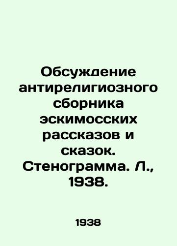Obsuzhdenie antireligioznogo sbornika eskimosskikh rasskazov i skazok. Stenogramma. L.,  1938./Discussion of an anti-religious collection of Inuit stories and fairy tales. Transcript, L.,  1938. - landofmagazines.com