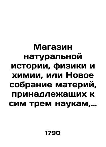 Magazin naturalnoy istorii, fiziki i khimii, ili Novoe sobranie materiy, prinadlezhashchikh k sim trem naukam, zaklyuchayushchee v sebe vazhnye i lyubopytnye predmety onykh, ravno kak i upotreblenie premnogikh iz nikh vo vrachebnoy nauke, v ekonomii, zemledelii, iskusstvakh i khudozhestvakh./A store of natural history, physics, and chemistry, or a new collection of matter belonging to these three sciences, containing important and curious objects, as well as the use of many of them in medical science, economics, agriculture, the arts, and the arts. - landofmagazines.com