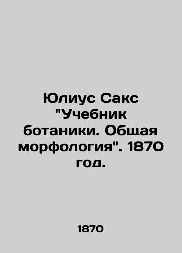 Yulius Saks Uchebnik botaniki. Obshchaya morfologiya. 1870 god./Julius Sachs Textbook of Botany. General morphology. 1870. - landofmagazines.com