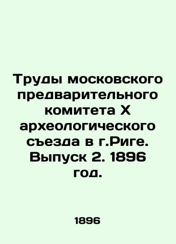 Trudy moskovskogo predvaritelnogo komitetaxarkheologicheskogo sezda v g.Rige. Vypusk 2. 1896 god./Proceedings of the Moscow Preliminary Committee of thexArchaeological Congress in Riga. Issue 2. 1896. - landofmagazines.com