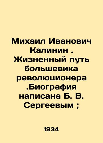 Mikhail Ivanovich Kalinin. Zhiznennyy put bolshevika revolyutsionera.Biografiya napisana B. V. Sergeevym; /Mikhail Ivanovich Kalinin. The life path of a Bolshevik revolutionary. The biography was written by B. V. Sergeev; - landofmagazines.com