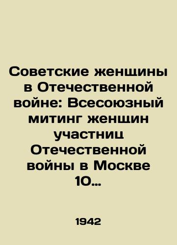 Sovetskie zhenshchiny v Otechestvennoy voyne: Vsesoyuznyy miting zhenshchin uchastnits Otechestvennoy voyny v Moskve 10 maya 1942 g.-M.: Ogiz: Gospolitizdat, 1942.-64, 4 s./Soviet Women in the Patriotic War: All-Union Meeting of Women Participants in the Patriotic War in Moscow on May 10, 1942. - landofmagazines.com