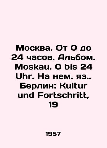 Moskva. Ot 0 do 24 chasov. Albom. Moskau. 0 bis 24 Uhr. Na nem. yaz. Berlin: Kultur und Fortschritt, 19/Moscow. From 0 to 24 hours. Album. Moskau. 0 bis 24 Uhr. German language: Berlin: Kultur und Fortschritt, 19 - landofmagazines.com