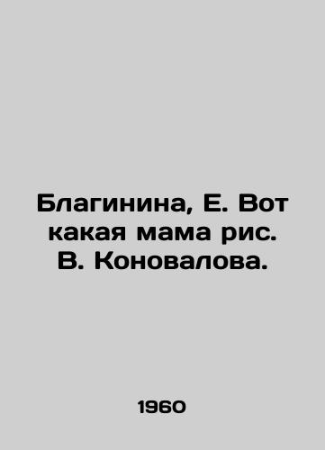 Blaginina, E. Vot kakaya mama ris. V. Konovalova./Blaginina, E. Here is the mother of V. Konovalovs picture. - landofmagazines.com