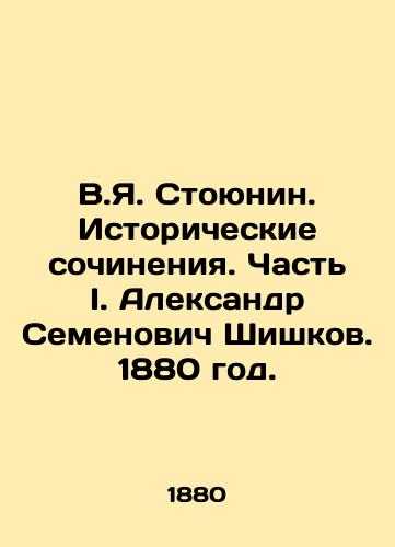 V.Ya. Stoyunin. Istoricheskie sochineniya. Chast I. Aleksandr Semenovich Shishkov. 1880 god./V.I. Stoyunin. Historical Works. Part I. Alexander Semyonovich Shishkov. 1880. - landofmagazines.com