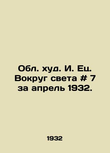 Obl. khud. I. Ets. Vokrug sveta # 7 za aprel 1932./Around the World, April 1932. - landofmagazines.com