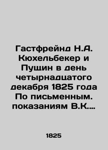 Gastfreynd N.A. Kyukhelbeker i Pushchin v den chetyrnadtsatogo dekabrya 1825 goda Po pismennym. pokazaniyam V.K. Kyukhelbekera, dannym Sledstv. komis. Verkhov. ugolov. suda. N.A. Gastfreynda. — Sankt-Peterburg: Stolich. tip.,  1901. — 46 s./Gastfreund N.A. Küchelbecker and Pushchin on the day of December 14, 1825 According to the affidavit of V.K. Küchelbecker, given by the Investigative Committee of the Supreme Criminal Court - landofmagazines.com