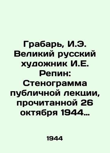 Grabar, I.E. Velikiy russkiy khudozhnik I.E. Repin: Stenogramma publichnoy lektsii, prochitannoy 26 oktyabrya 1944 goda v Dome uchenykh v Moskve. Lektsionnoe byuro pri Komitete po delam vysshey shkoly pri SNK SSSR. /Grabar, I.E. The great Russian artist I.E. Repin: Verbatim transcript of a public lecture given on October 26, 1944, at the House of Scientists in Moscow. Lecture bureau under the Committee for Higher School Affairs of the SNC of the USSR. - landofmagazines.com