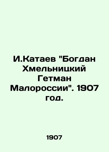 I.Kataev Bogdan Khmelnitskiy Getman Malorossii. 1907 god./I.Kataev Bogdan Khmelnitsky Hetman Malorossiya. 1907. - landofmagazines.com