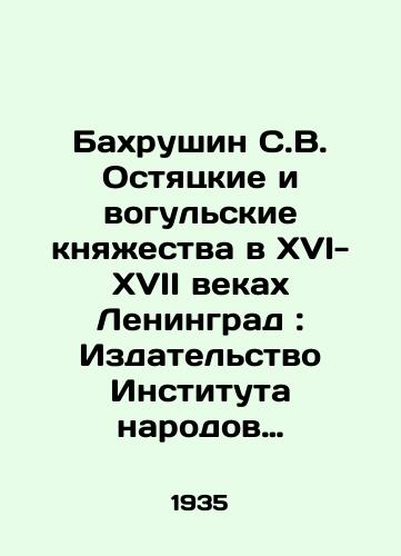 Bakhrushin S.V. Ostyatskie i vogulskie knyaestva v XVI-XVII vekakh Leningrad: Izdatelstvo Instituta narodov Severa TsIK SSSR im. G. Smirdovicha, 1935. 87, 4 s./Bahrushin, S. V. Ostyatsky and Vogul Principalities in the 16th-17th Centuries Leningrad: Publishing House of the Institute of Peoples of the North of the Central Executive Committee of the USSR named after G. Smirdovich, 1935. 87, 4 p. - landofmagazines.com