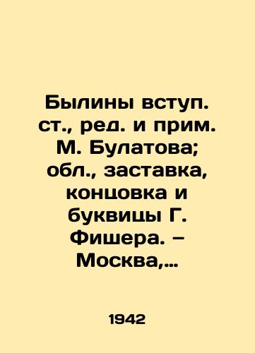 Byliny vstup. st.,  red. i prim. M. Bulatova; obl.,  zastavka, kontsovka i bukvitsy G. Fishera. — Moskva, Leningrad: DETGIZ, 1942. — 95 s./The Bylinas, edited and edited by M. Bulatov; volume, screensaver, ending and letters by G. Fischer. Moscow, Leningrad: DETHGIZ, 1942. £95 p. - landofmagazines.com