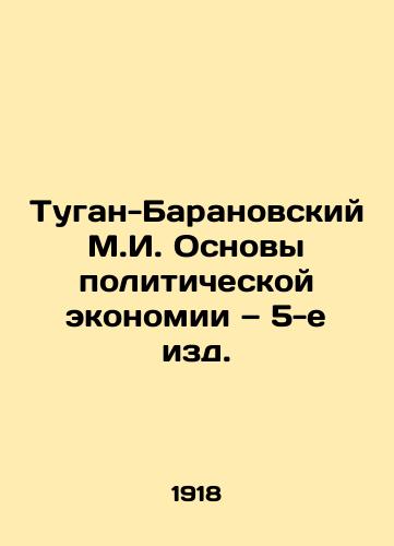 Tugan-Baranovskiy M.I. Osnovy politicheskoy ekonomii — 5-e izd./Tugan-Baranovsky M.I. Basics of Political Economy: 5th Edition. - landofmagazines.com