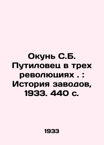 Okun S.B. Putilovets v trekh revolyutsiyakh.: Istoriya zavodov, 1933. 440 s./The Perch of S.B. Putilovets in Three Revolutions: The History of Plants, 1933, 440 p. - landofmagazines.com