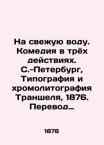 Na sveuyu vodu. Komediya v tryokh deystviyakh. S.-Peterburg, Tipografiya i khromolitografiya Transhelya, 1876. Perevod A. Ya. fon-Asheberg. /To Fresh Water. Comedy in Three Acts. St. Petersburg, Trenchel Printing and Chromolithography, 1876. Translated by A. J. von-Ascheberg. - landofmagazines.com