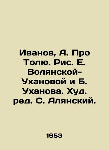 Ivanov, A. Pro Tolyu. Ris. E. Volyanskoy-Ukhanovoy i B. Ukhanova. Khud. red. S. Alyanskiy.  /Ivanov, A. Pro Tolya. Fig. E. Volyanskaya-Ukhanova and B. Ukhanov. Edited by S. Alyansky. - landofmagazines.com