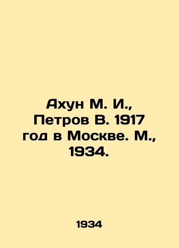 Axun M. I.,  Petrov V. 1917 god v Moskve. M.,  1934./Akhun M. I.,  Petrov V. 1917 in Moscow. Moscow, 1934. - landofmagazines.com