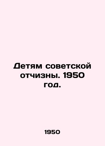 Detyam sovetskoy otchizny. 1950 god./To the children of the Soviet homeland. 1950. - landofmagazines.com