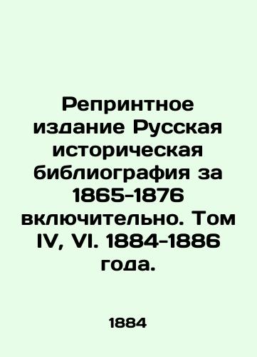 Reprintnoe izdanie Russkaya istoricheskaya bibliografiya za 1865-1876 vklyuchitelno. Tom IV, VI. 1884-1886 goda./Reprinted edition of the Russian Historical Bibliography for 1865-1876 inclusive. Volume IV, VI. 1884-1886. - landofmagazines.com