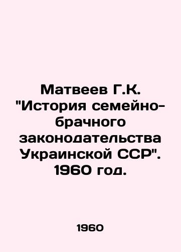 Matveev G.K. Istoriya semeyno-brachnogo zakonodatelstva Ukrainskoy SSR. 1960 god./Matveyev G.K. History of Family and Marriage Legislation of the Ukrainian SSR. 1960. - landofmagazines.com