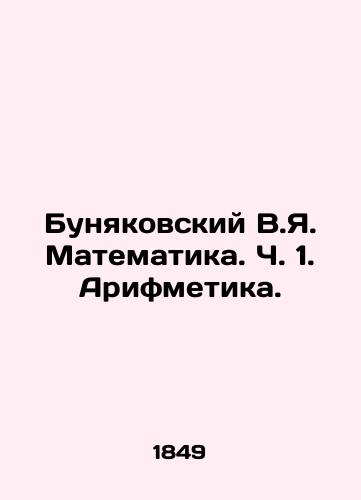 Bunyakovskiy V.Ya. Matematika. Ch. 1. Arifmetika. /Bunyakovsky V.Ya. Mathematics. Part 1. Arithmetic. - landofmagazines.com