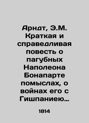 Arndt, E.M. Kratkaya i spravedlivaya povest o pagubnyx Napoleona Bonaparte pomyslax, o voynax ego s Gishpanieyu i Rossieyu, o istreblenii voysk ego i o vanosti nyneshney nemetskoy voyny/Arndt, E.M. A short and just account of Napoleon Bonapartes pernicious thoughts, his wars with Gishpania and Russia, the extermination of his troops, and the importance of the present German war - landofmagazines.com