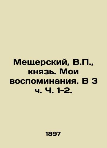 Meshcherskiy, V.,  knyaz. Moi vospominaniya. V 3 ch. Ch. 1-2. /Meshchersky, V.,  Prince. My Memories. At 3 Parts 1-2. - landofmagazines.com