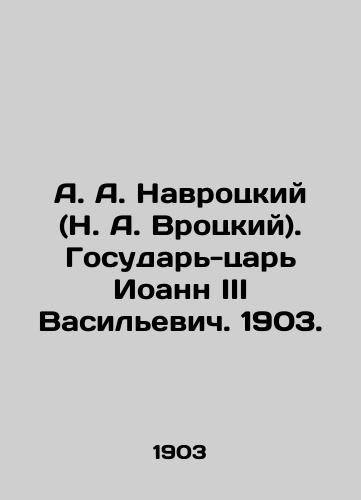 A. A. Navrotskiy (N. A. Vrotskiy). Gosudar-tsar Ioann III Vasilevich. 1903. /A. A. Navrotsky (N. A. Wrotsky). Tsar-Sovereign John III Vasilyevich. 1903. - landofmagazines.com