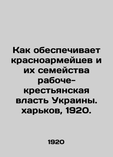 Kak obespechivaet krasnoarmeytsev i ix semeystva raboche-krestyanskaya vlast Ukrainy. xarkov, 1920./How does the working-class and peasant power of Ukraine provide for Red Army men and their families? - landofmagazines.com