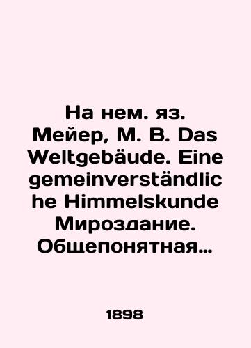Na nem. yaz. Meyer, M. V. Das Weltgebaeude. Eine gemeinverstaendliche Himmelskunde Mirozdanie. Obshcheponyatnaya astronomiya Dr. M. Wilhelm Meyer. – Leyptsig; Vena: Bibliograficheskiy institut (Bibliographisches Institut), 1898. – 287 ris. v tekste, 10 kart, 31 tabl. il./In German: Meyer, M. W. Das Weltgebäude. Eine gemeinverständliche Himmelskunde The Universe. Conventional Astronomy Dr. M. Wilhelm Meyer. Leipzig; Vienna: Bibliography Institute, 1898. 287 figures in the text, 10 maps, 31 tables. - landofmagazines.com