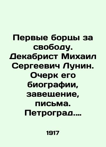 Pervye bortsy za svobodu. Dekabrist Mixail Sergeevich Lunin. Ocherk ego biografii, zaveshchenie, pisma. Petrograd. Tip. xudoestvennaya Pechatnya Demidov per. 4. 1917 g.-79 s./The First Fighters for Freedom. Decembrist Mikheil Sergeevich Lunin. Essay on his biography, testament, letters. Petrograd - landofmagazines.com