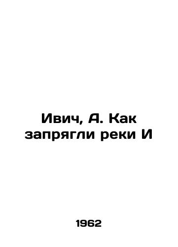 Ivich, A. Kak zapryagli reki I/Ivich, A. How the E rivers were harnessed - landofmagazines.com