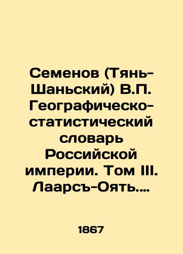 Semenov (Tyan-Shanskiy) V. Geografichesko-statisticheskiy slovar Rossiyskoy imperii. Tom III. Laars-Oyat. Pri sodeystvii deystvitelnykh chlenov Imperatorskogo russkogo georgraficheskogo obshchestva V. Zverinskogo i L. Maykova. S.-Peterburg Tip. Bezobrazova i K 1867g. 759s./Semyonov (Tien-Shan) V. Geographic and Statistical Dictionary of the Russian Empire. Volume III. Laars-Oyat. With the assistance of the actual members of the Imperial Russian Geographic Society V. Zverinsky and L. Maikov. St. Petersburg Type. Bezobrazov and K 1867 759s. - landofmagazines.com