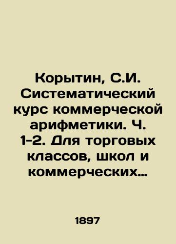 Korytin, S.I. Sistematicheskiy kurs kommercheskoy arifmetiki. Ch. 1-2. Dlya torgovykh klassov, shkol i kommercheskikh uchilishch. /Korytin, S.I. Systematic course in commercial arithmetic. Parts 1-2. For commercial classes, schools and commercial schools. - landofmagazines.com