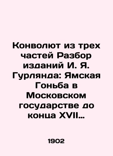 Konvolyut iz trex chastey Razbor izdaniy I. Ya. Gurlyanda: Yamskaya Gonba v Moskovskom gosudarstve do kontsa XVII v. 2 Novgorodskie yamskie knigi 1586-1631 gg. S-Peterburg: Tip. imperatorskoy akademii nauk, 1902 g. Pushkin. Dokumenty Gosudarstvennogo i S.-Peterburgskogo Glavnogo arxivov ministerstva inostrannyx del, otnosyashchiesya k slube ego,. /A Convolutee from Three Parts Review of I. Y. Gurlands Publications: The Yam Race in the Moscow State until the end of the seventeenth century. 2 Novgorod Yam Books 1586-1631. S-Petersburg: Typical of the Imperial Academy of Sciences, Pushkin, 1902. Documents of the State and St. Petersburg Main Archives of the Ministry of Foreign Affairs relating to his service, 1831-1837. S-Petersburg, 1900. - landofmagazines.com