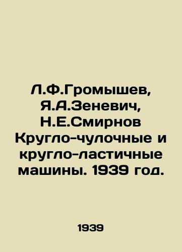 L.F.Gromyshev, Ya.A.Zenevich, N.E.Smirnov Kruglo-chulochnye i kruglo-lastichnye mashiny. 1939 god./L.F.Gromyshev, Y.A.Zenevich, N.E.Smirnov Round hosiery and round eraser machines. 1939. - landofmagazines.com