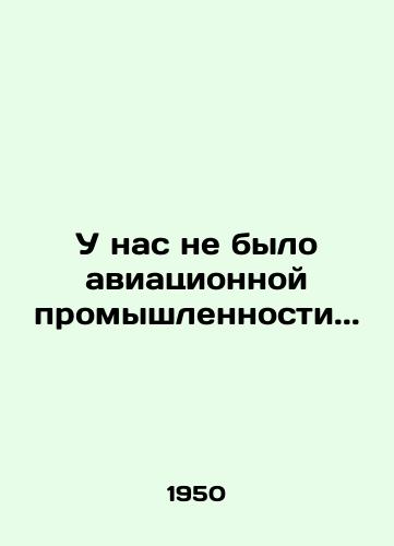 U nas ne bylo aviatsionnoy promyshlennosti. /We didnt have an aviation industry. - landofmagazines.com